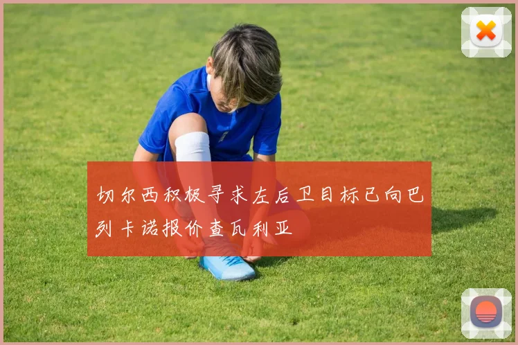 切尔西积极寻求左后卫目标已向巴列卡诺报价查瓦利亚