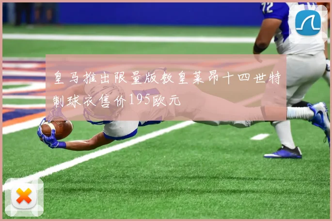 皇马推出限量版教皇莱昂十四世特制球衣售价195欧元