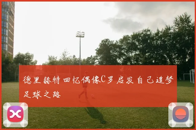 德里赫特回忆偶像C罗启发自己追梦足球之路