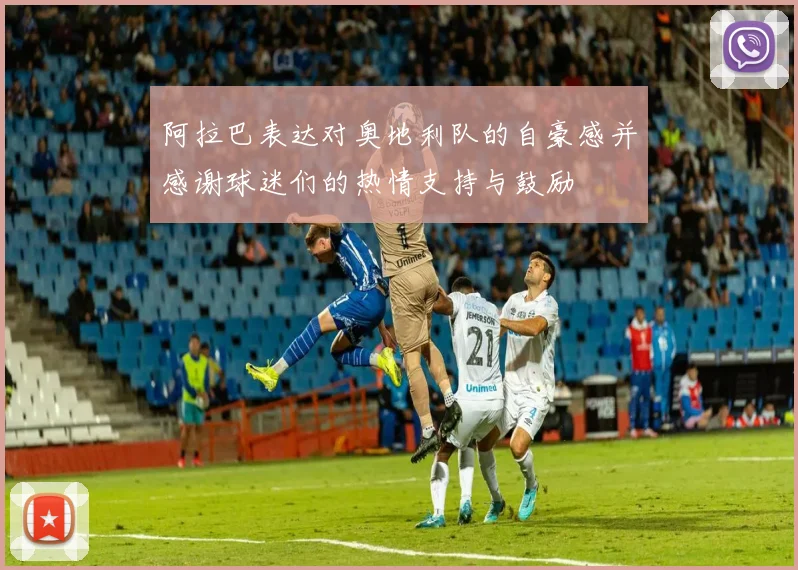 阿拉巴表达对奥地利队的自豪感并感谢球迷们的热情支持与鼓励