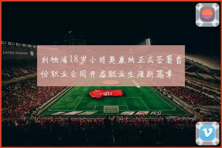 利物浦18岁小将奥康纳正式签署首份职业合同开启职业生涯新篇章
