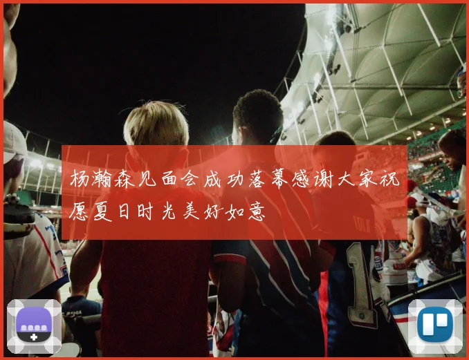 杨瀚森见面会成功落幕感谢大家祝愿夏日时光美好如意
