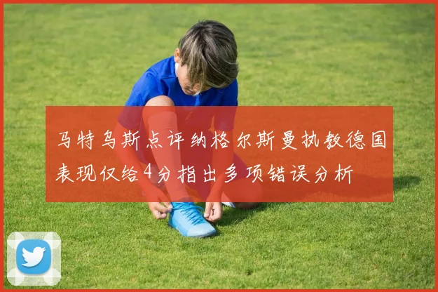 马特乌斯点评纳格尔斯曼执教德国表现仅给4分指出多项错误分析