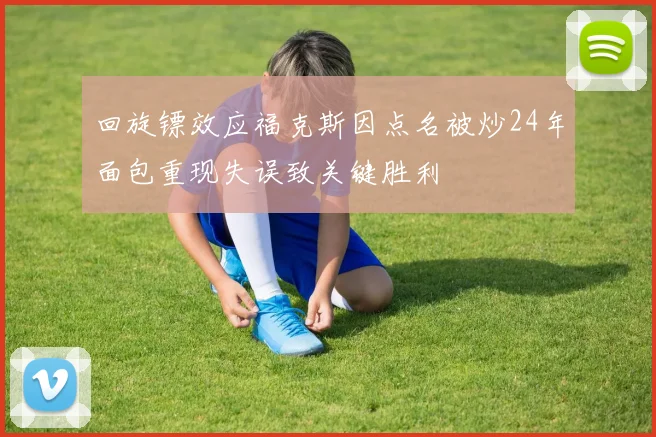 回旋镖效应福克斯因点名被炒24年面包重现失误致关键胜利