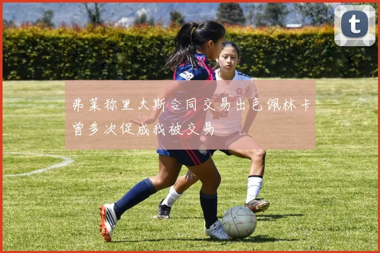 弗莱称里夫斯合同交易出色佩林卡曾多次促成我被交易